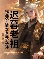 《迟暮老祖,我靠亿万前女友庇护子孙》小说封面