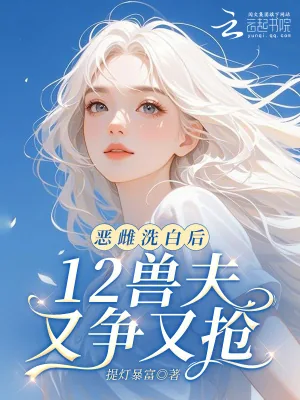 《恶雌洗白后，12兽夫又争又抢！》小说封面