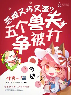 《恶雌又坏又渣?五个兽夫争被打》小说封面