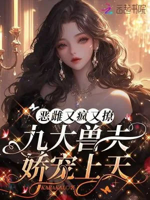 《恶雌又疯又撩，九大兽夫娇宠上天》小说封面