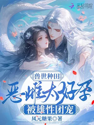 《兽世种田：恶雌太好孕被雄性团宠》小说封面